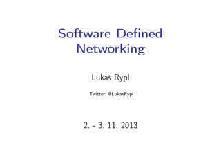 Software Deﬁned
Networking
Lukáš Rypl
Twitter: @LukasRypl

2. - 3. 11. 2013

 