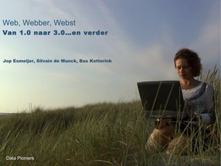 Web, Webber, Webst
Van 1.0 naar 3.0…en ver der



Jop Esmeijer, Silvain de Munck, Bas Kotterink




 Data Pioniers
 