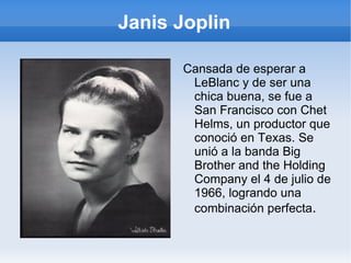 Janis Joplin Cuando estudiaba Bellas Artes en la Universidad de Texas, comenzó a cantar de forma habitual en bares. Participaba frecuentemente con la Waller Creek Boys. Allí es dónde empezó a ganarse su reputación como fuerte bebedora. 