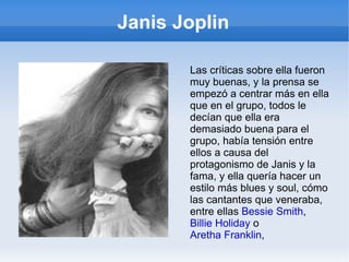 Janis Joplin Actuó con su banda en el Festival de Monterey de 1967 junto con algunos grandes artistas del momento cómo Jimi Hendrix, The Mamas and The Papas, Jefferson Airplane, Otis Redding y The Who entre otros. La primera actuación de los Big Brother no fue filmada y les pidieron que tocasen al día siguiente, así que tocaron Combination Of The Two, y Janis dejó a la audiencia boquiabierta con una versión del emblemático blues de Big Mama Thornton, «Ball And Chain». 