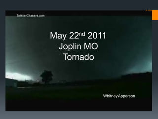 May 22nd 2011
 Joplin MO
  Tornado



            Whitney Apperson
 