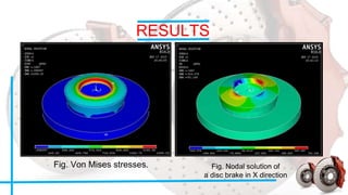 RESULTS
Fig. Von Mises stresses. Fig. Nodal solution of
a disc brake in X direction
 