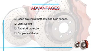 ADVANTAGES
❑ Good braking at both low and high speeds
❑ Light weight
❑ Anti-skid protection
❑ Simple installation
 