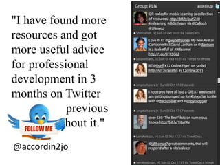 "I have found more resources and got more useful advice for professional development in 3 months on Twitter than in the previous 5 years without it."@accordin2jo