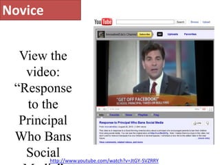 NoviceView the video: “Response to the Principal Who Bans Social Media”on YouTube.http://www.youtube.com/watch?v=JtGY-SVZRRY