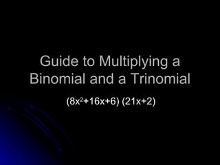 Guide to Multiplying a Binomial and a Trinomial (8x 2 +16x+6) (21x+2) 