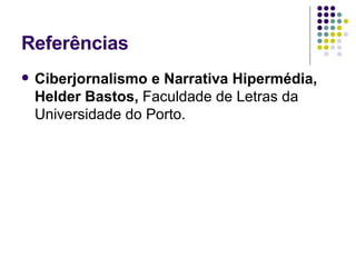 Referências Ciberjornalismo e Narrativa Hipermédia, Helder Bastos,  Faculdade de Letras da Universidade do Porto. 