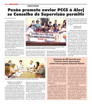 21 / MARÇO / 20186
SAÚDEESTADUAL
Por André Pelliccione
Reunido dia 9/3 com represen-
tantes do Sindsprev/RJ, daAsservisa
(Associação dos Servidores da Vi-
gilância Sanitária do Estado do Rio),
do sindicato dos nutricionistas e do
sindicato dos enfermeiros, o gover-
nador Luiz Fernando Pezão (PMDB)
prometeu enviar o projeto de Plano
de Cargos, Carreiras e Salários
(PCCS) da saúde estadual para vo-
tação na Alerj, desde que o Conse-
lho de Supervisão do Regime de Re-
cuperação Fiscal do Estado do Rio
não apresente qualquer óbice jurídi-
co à implementação do plano. Da
reunião, realizada no Palácio
Guanabara, também participou o se-
cretário estadual de saúde, LuizAn-
tônioTeixeira Júnior.
Reuniões dos sindicatos com o
governo deverão ocorrer em breve,
para dar continuidade às negocia-
ções, mas somente com a presença
de LuizAntônio Teixeira Jr.
Pezão promete enviar PCCS à Alerj
se Conselho de Supervisão permitir
A falta de uma cobrança firme
do Ministério Público do Estado
tem permitido que o secretário
Luiz Antônio Teixeira Júnior con-
tinue descumprindo a ordem judi-
cial de recuperar o Hospital
Eduardo Rabelo, em Campo
Grande, o único especializado no
atendimento a idosos em todo o
estado. A denúncia foi feita por
Clara Fonseca, diretora do
Sindsprev/RJ.
“Não há motivo para que esta
situação dramática continue.Aver-
ba é federal e foi repassada para
a secretaria. Por que ainda não
chegou ao Eduardo Rabelo?”, in-
dagou. “O hospital só está funci-
onando em função da garra dos
servidores, da direção e das doa-
ções feitas pela comunidade, fa-
mílias de pacientes e do comércio.
Omissão do MP permite que
Teixeira Júnior descumpra
ordem de recuperar Eduardo Rabelo
A decisão judicial está sendo
descumprida, o que é crime, mas
o Ministério Público não toma
uma posição, apesar de saber que
são centenas de idosos prejudica-
dos e que a Secretaria tem dinhei-
ro para cumprir o que mandou a
Justiça. O governo do estado quer
fechar mais um hospital, o único
que continua sob a gestão públi-
ca, esta é a verdade. E não está
poupando esforços para isso”,
protestou a dirigente.
O Eduardo Rabelo tem capa-
cidade para atender 200 idosos,
mas, devido à situação precária de
suas instalações (falta de
climatização, de cilindro de oxi-
gênio, de todo tipo de insumo,
equipamentos, medicamentos,
além de telhas quebradas ), ape-
nas 27 estão internados.
Pezão, devido ao não cumprimento
dos 12%. Segundo levantamento do
MP-RJ, só em 2016 o governo dei-
xou de investir cerca de R$ 2 bilhões
na saúde.
Protestos do
lado de fora
Enquanto a reunião do governo
com os sindicatos era realizada, do
lado de fora do Palácio cerca de
200 servidores se manifestaram,
com megafones e cartazes de
‘PCCS, já’, pela implementação
imediata do plano. Os trabalhado-
res também denunciaram o
sucateamento dos hospitais do es-
tado. “O PCCS significa a nossa
dignidade porque nos jogaram num
grande buraco, do qual não estamos
conseguindo sair. Todos nós temos
contas a pagar, a luz aumenta, a
água também, menos o nosso salá-
rio”, desabafou Márcia Fernandes,
servidora do Hospital EstadualAze-
vedo Lima.
Servidores da saúde estadual e dirigentes do Sindsprev/RJ protestam na Alerj
para exigir a implementação imediata do PCCS da categoria
Atrasos na avaliação do
PCCS pelo governo
Na reunião com o governador, os
sindicalistas criticaram o fato de o
corpo jurídico da Secretaria de Es-
tado da Saúde (SES) e da Procura-
doria Geral do Estado (PGE) demo-
rarem mais de 100 dias para avaliar
o processo do PCCS, embora não
tivessem apresentado impedimentos
à implementação do plano dentro do
regime de recuperação fiscal. “O que
escutamos do governador aqui, no
dia de hoje, não foi nada muito dife-
rente do que temos escutado do go-
verno nos últimos anos. Foi impor-
tante ele ter sinalizado com a possi-
bilidadedeenviaroplanoàAlerj,mas
nada está garantido e é a nossa
mobilização que será decisiva”, afir-
mou Rosimeri Paiva, da direção do
Sindsprev/RJ, que representou o sin-
dicato na reunião com Pezão.
Na avaliação dos sindicalistas, o
fato de o governo do Estado não ter
cumprido a meta de investir no míni-
mo 12% do orçamento na saúde é
mais um argumento favorável à
implementação do PCCS. O Minis-
tério Público do Estado (MP-RJ) in-
gressou com ação de improbidade
administrativa contra o governador
Reunião sobre PCCS, com o secretário Luiz Antônio Teixeira Júnior
FOTO:NIKO
FOTO:NIKO
 