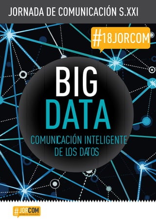 JORNADA DE COMUNICACIÓN S.XXI
BIG
DATACOMUNICACIÓN INTELIGENTE
DE LOS DATOS
18JORCOM#
JORCOM#jornadas de comunicación
 