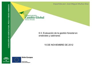 Impartida por: José Miguel Muñoz Díaz




6.3. Evaluación de la gestión forestal en
enebrales y sabinares



     15 DE NOVIEMBRE DE 2012
 