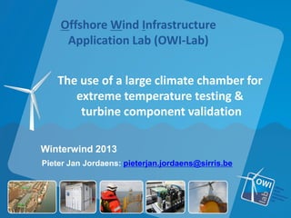 Offshore Wind Infrastructure
     Application Lab (OWI-Lab)


    The use of a large climate chamber for
       extreme temperature testing &
        turbine component validation

Winterwind 2013
Pieter Jan Jordaens: pieterjan.jordaens@sirris.be
 