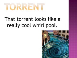 torrentThat torrent looks like a really cool whirl pool.