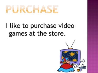purchaseI like to purchase video games at the store.