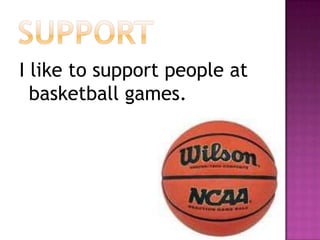 supportI like to support people at basketball games.