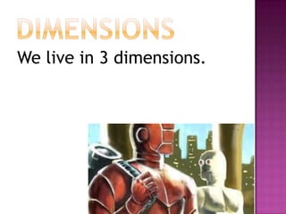 dimensionsWe live in 3 dimensions.