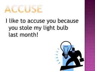accuseI like to accuse you because you stole my light bulb last month!