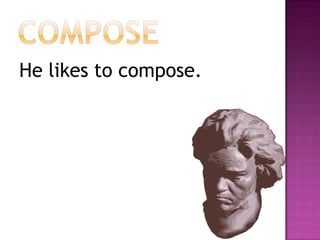 composeHe likes to compose.