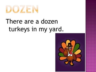 dozenThere are a dozen turkeys in my yard.