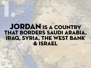 1.
 jordan is a country
that borders Saudi Arabia,
Iraq, Syria, the West Bank
         & Israel
 