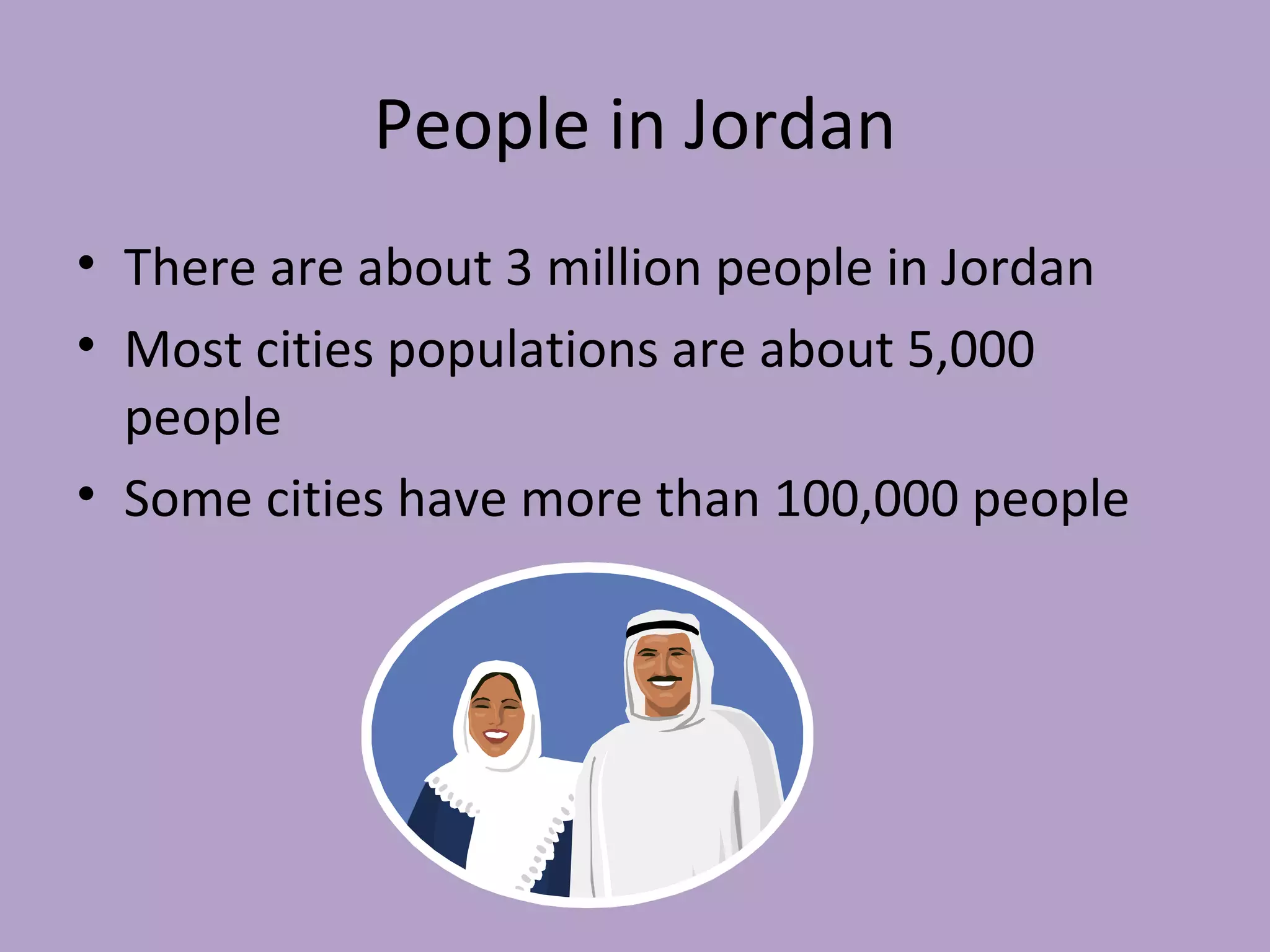 People in Jordan There are about 3 million people in Jordan Most cities populations are about 5,000 people Some cities have more than 100,000 people