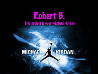 Robert B.
This project is over Michael Jordan
 