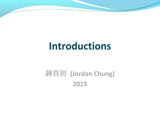 Introductions
鍾貴初 (Jordan Chung)
2015
 
