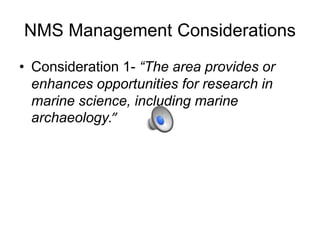 NMS Management Considerations
• Consideration 1- “The area provides or
enhances opportunities for research in
marine science, including marine
archaeology.”
 