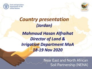 Country presentation
(Jordan)
Mahmoud Hasan Alfraihat
Director of Land &
Irrigation Department MoA
18-19 Nov 2020
 