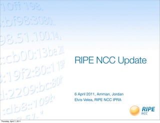 RIPE NCC Update


                          6 April 2011, Amman, Jordan
                          Elvis Velea, RIPE NCC IPRA




Thursday, April 7, 2011
 