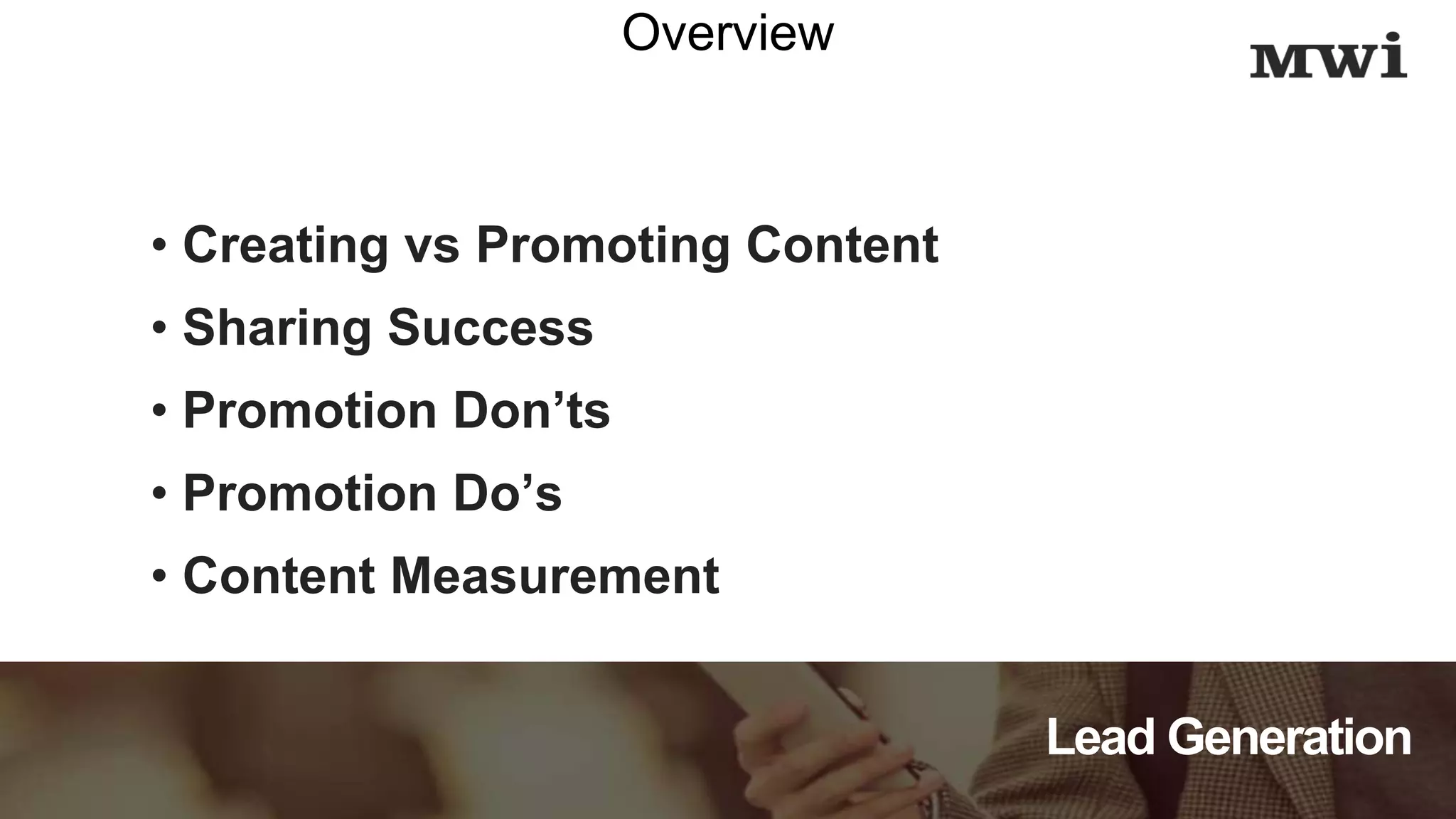 Lead Generation
Overview
• Creating vs Promoting Content
• Sharing Success
• Promotion Don’ts
• Promotion Do’s
• Content Measurement