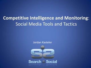Competitive Intelligence and Monitoring: Social Media Tools and Tactics Jordan Kasteler 