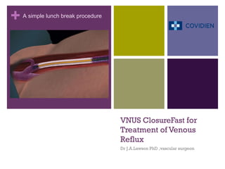 VNUS ClosureFast  for Treatment of Venous Reflux Dr J.A.Lawson PhD ,vascular surgeon A  simple lunch break procedure 