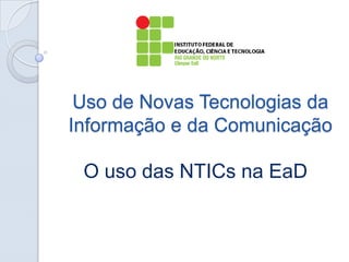 Uso de Novas Tecnologias da
Informação e da Comunicação

O uso das NTICs na EaD

 