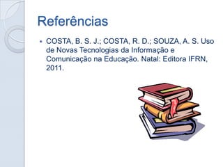 Referências


COSTA, B. S. J.; COSTA, R. D.; SOUZA, A. S. Uso
de Novas Tecnologias da Informação e
Comunicação na Educação. Natal: Editora IFRN,
2011.

 