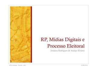 RP, Mídias Digitais e
                                                           Processo Eleitoral
                                                            Jordana Rodrigues de Araújo Álvares




RP	
  Em	
  Debate	
  -­‐	
  Facomb	
  -­‐	
  UFG	
                                        01/06/2012	
  
 
