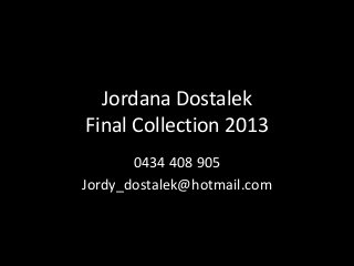 Jordana Dostalek
Final Collection 2013
0434 408 905
Jordy_dostalek@hotmail.com

 