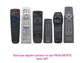 Será que alguém pensou no que REALMENTE
                 seria útil?
 