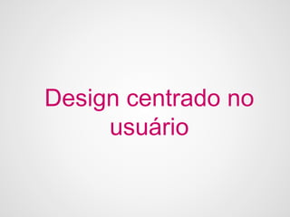 Design centrado no
     usuário
 