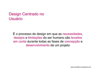 Design Centrado no
Usuário


  É o processo de design em que as necessidades,
  desejos e limitações do ser humano são levados
  em conta durante todas as fases de concepção e
           desenvolvimento de um projeto




                                       www.ericofileno.wordpress.com
 
