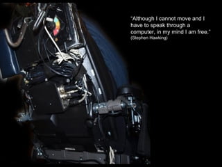 “Although I cannot move and I
have to speak through a
computer, in my mind I am free.” 
(Stephen Hawking)
 