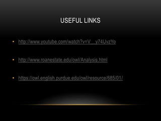 USEFUL LINKS
• http://www.youtube.com/watch?v=V__y74UvzYo
• http://www.roanestate.edu/owl/Analysis.html
• https://owl.english.purdue.edu/owl/resource/685/01/

 