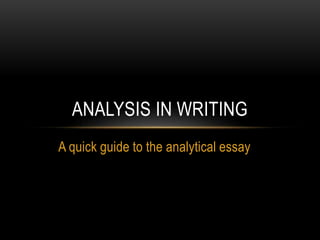 ANALYSIS IN WRITING
A quick guide to the analytical essay

 
