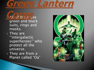 ?   All of them use
    green and black
    suits, rings and
    masks.
?   They are
    ??intergalactic
    superheroes?? who
    protect all the
    universe.
?   They are from a
    Planet called Oa
 