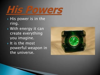 ?   His power is in the
    ring.
?   With energy it can
    create everything
    you imagine.
?   It is the most
    powerful weapon in
    the universe.
 