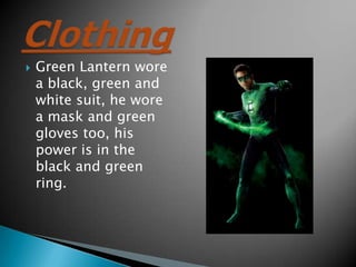 ?   Green Lantern wore
    a black, green and
    white suit, he wore
    a mask and green
    gloves too, his
    power is in the
    black and green
    ring.
 