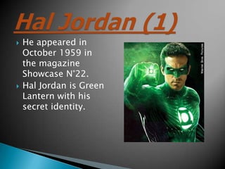 ?   He appeared in
    October 1959 in
    the magazine
    Showcase N22.
?   Hal Jordan is Green
    Lantern with his
    secret identity.
 