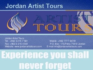 Jordan Artist Tours
Tel: +962 3 215 7 561 Mobile: +962 7777 64781
Fax: +962 3 215 4 561 P.O. Box: 170,Petra 71810 Jordan
Website: www.jordanartisttours.com E-mail:info@jordanartisttours.com
 