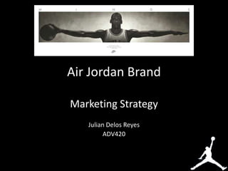 Air Jordan Brand

Marketing Strategy
   Julian Delos Reyes
         ADV420
 
