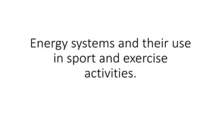 Energy systems and their use
in sport and exercise
activities.
 