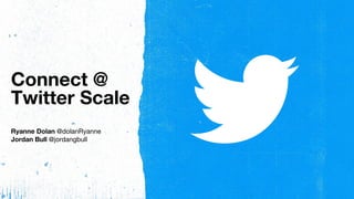 Connect @
Twitter Scale
Ryanne Dolan @dolanRyanne
Jordan Bull @jordangbull
 